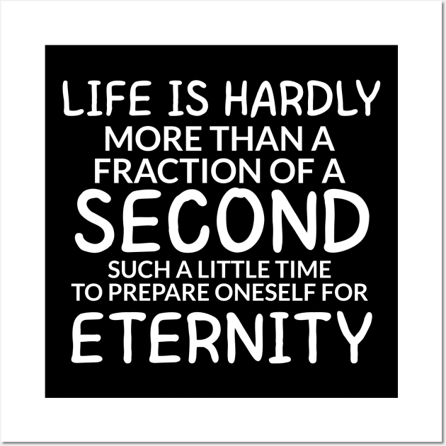 Life is hardly more than a fraction of a second Such a little time to prepare oneself for eternity Wall Art by potatonamotivation